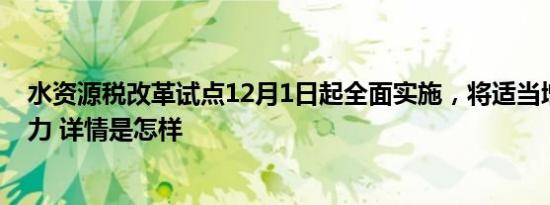 水资源税改革试点12月1日起全面实施，将适当增加地方财力 详情是怎样