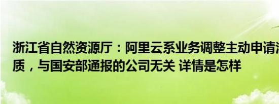 浙江省自然资源厅：阿里云系业务调整主动申请注销测绘资质，与国安部通报的公司无关 详情是怎样