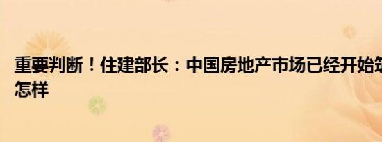 重要判断！住建部长：中国房地产市场已经开始筑底 详情是怎样