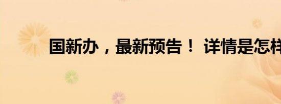国新办，最新预告！ 详情是怎样