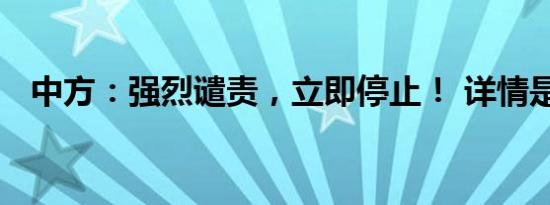 中方：强烈谴责，立即停止！ 详情是怎样