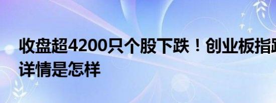 收盘超4200只个股下跌！创业板指跌逾2% 详情是怎样