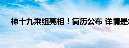 神十九乘组亮相！简历公布 详情是怎样