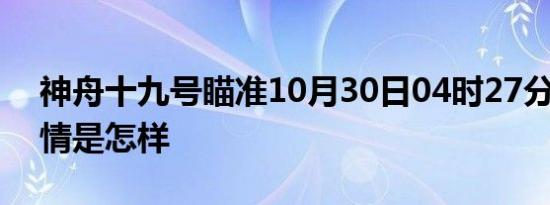 神舟十九号瞄准10月30日04时27分发射 详情是怎样