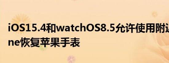 iOS15.4和watchOS8.5允许使用附近的iPhone恢复苹果手表