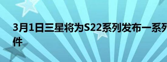 3月1日三星将为S22系列发布一系列可选配件