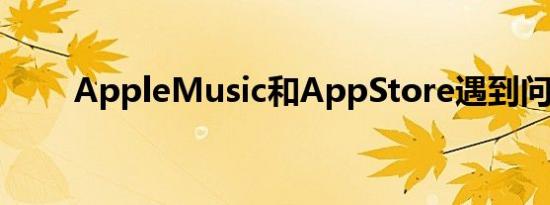 AppleMusic和AppStore遇到问题