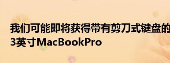 我们可能即将获得带有剪刀式键盘的新苹果13英寸MacBookPro