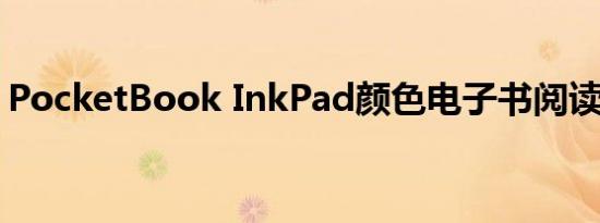 PocketBook InkPad颜色电子书阅读器评测