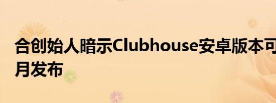 合创始人暗示Clubhouse安卓版本可能会在5月发布