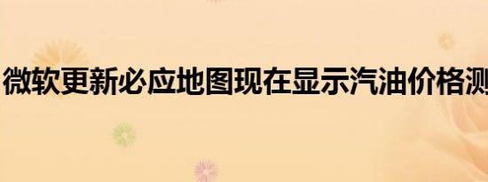 微软更新必应地图现在显示汽油价格测距仪等