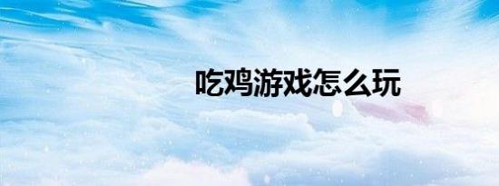 吃鸡游戏怎么玩