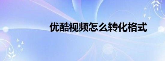 优酷视频怎么转化格式