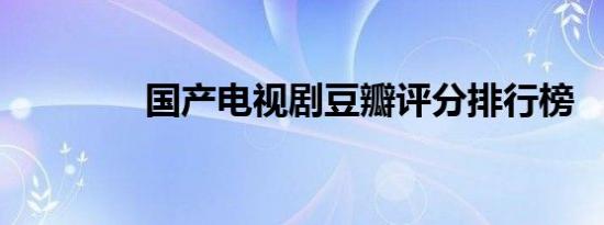 国产电视剧豆瓣评分排行榜