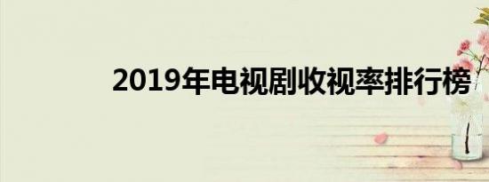 2019年电视剧收视率排行榜