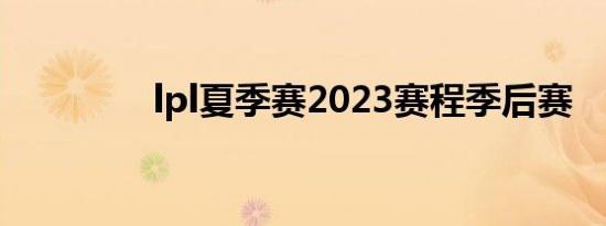 lpl夏季赛2023赛程季后赛