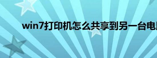 win7打印机怎么共享到另一台电脑