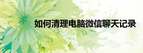 如何清理电脑微信聊天记录