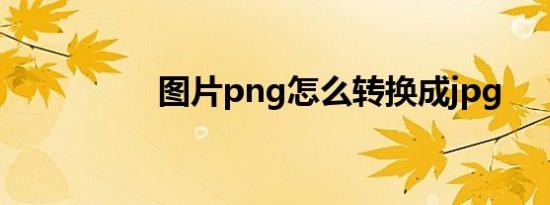 图片png怎么转换成jpg