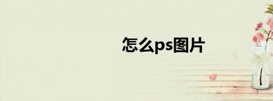 怎么ps图片