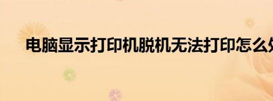电脑显示打印机脱机无法打印怎么处理
