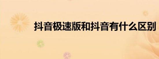 抖音极速版和抖音有什么区别