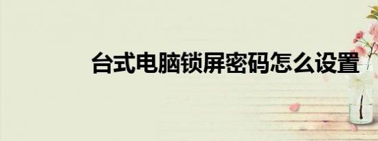 台式电脑锁屏密码怎么设置