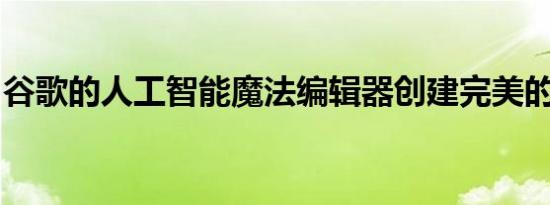 谷歌的人工智能魔法编辑器创建完美的假图像