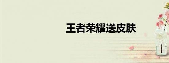 王者荣耀送皮肤