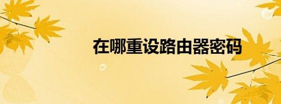 在哪重设路由器密码