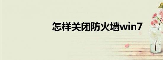 怎样关闭防火墙win7