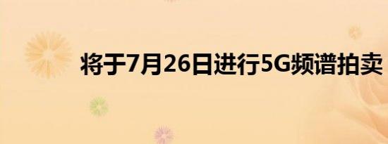 将于7月26日进行5G频谱拍卖