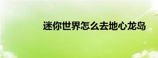 迷你世界怎么去地心龙岛