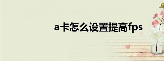 a卡怎么设置提高fps