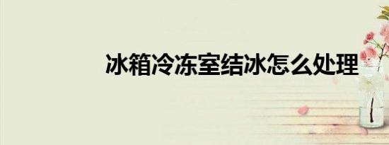 冰箱冷冻室结冰怎么处理