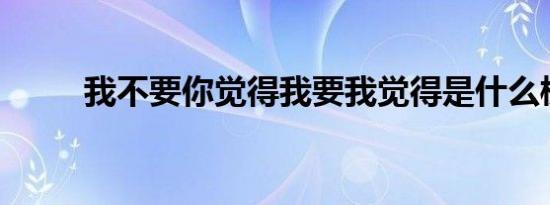 我不要你觉得我要我觉得是什么梗