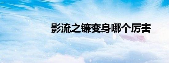 影流之镰变身哪个厉害