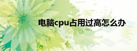 电脑cpu占用过高怎么办