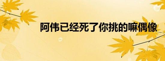 阿伟已经死了你挑的嘛偶像