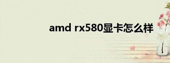 amd rx580显卡怎么样
