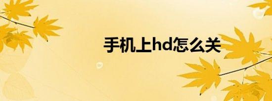 手机上hd怎么关