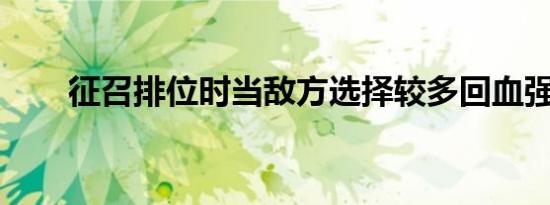 征召排位时当敌方选择较多回血强悍