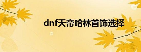 dnf天帝哈林首饰选择