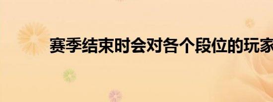 赛季结束时会对各个段位的玩家