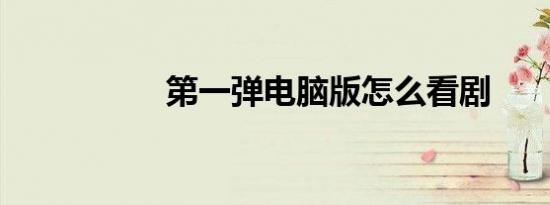 第一弹电脑版怎么看剧