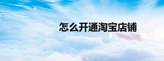 怎么开通淘宝店铺