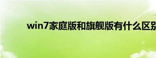 win7家庭版和旗舰版有什么区别