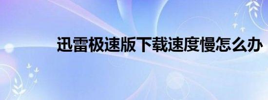 迅雷极速版下载速度慢怎么办