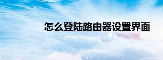 怎么登陆路由器设置界面