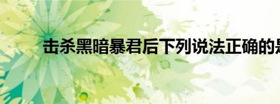击杀黑暗暴君后下列说法正确的是